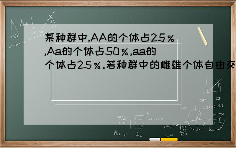 某种群中,AA的个体占25％,Aa的个体占50％,aa的个体占25％.若种群中的雌雄个体自由交配,且aa的个体无繁殖能力,则子代中AA：Aa：aa的比值是       (    )A．3：2：3   B. 4：4：1    C. 1：1：0    D．1：2