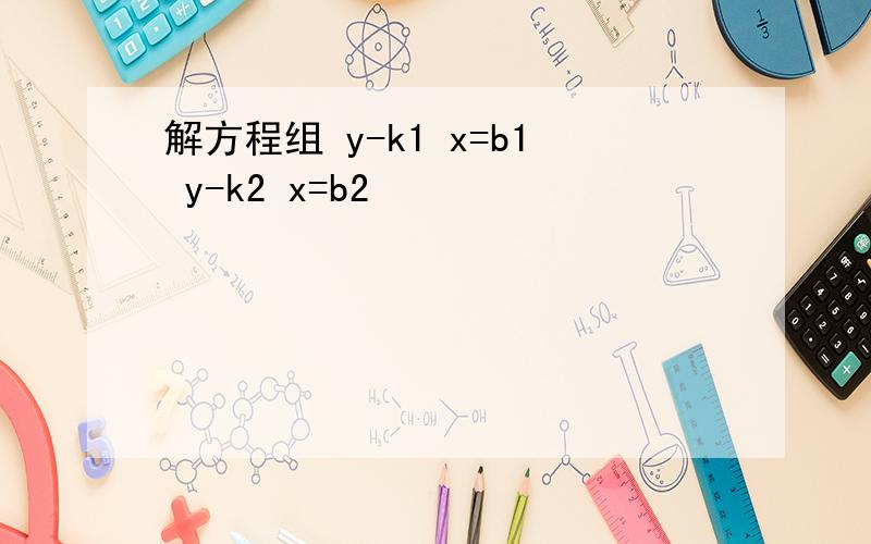 解方程组 y-k1 x=b1 y-k2 x=b2
