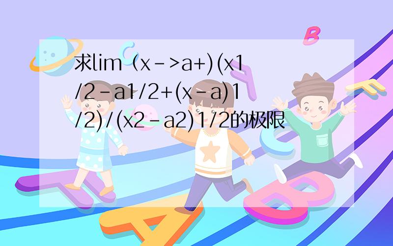 求lim（x->a+)(x1/2-a1/2+(x-a)1/2)/(x2-a2)1/2的极限