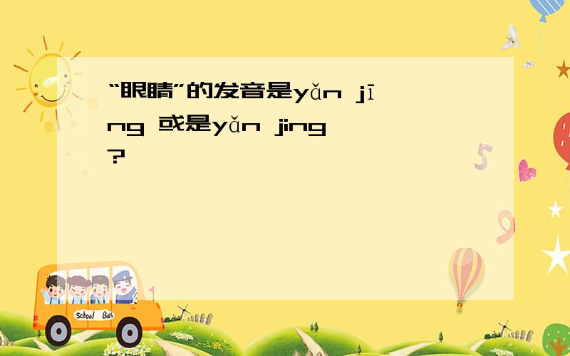 “眼睛”的发音是yǎn jīng 或是yǎn jing ?