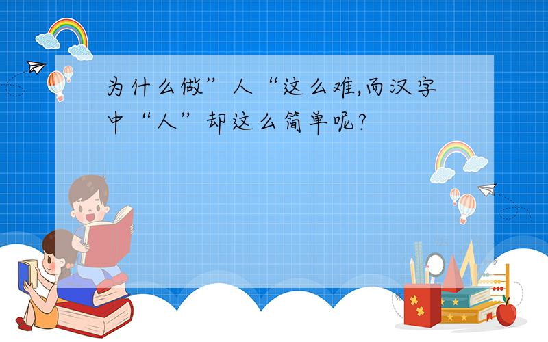 为什么做”人“这么难,而汉字中“人”却这么简单呢?