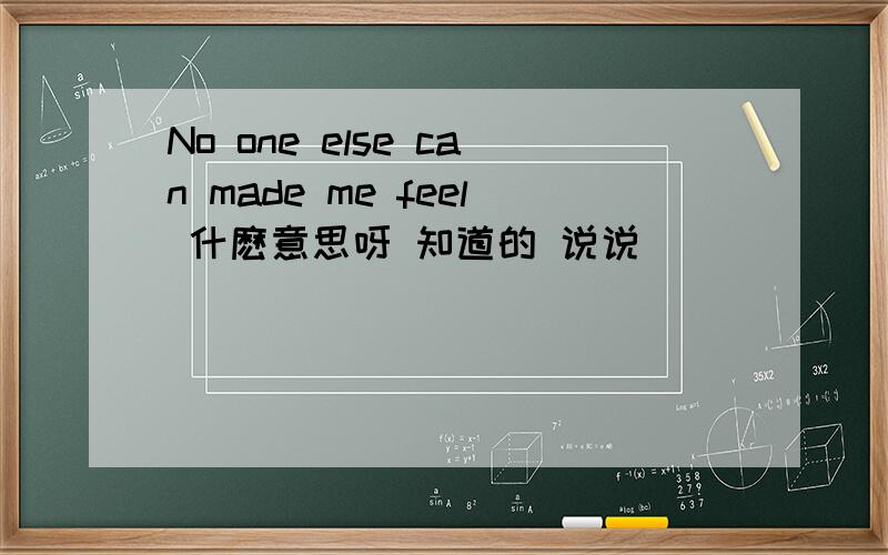 No one else can made me feel 什麽意思呀 知道的 说说