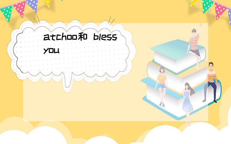 atchoo和 bless you