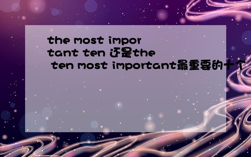 the most important ten 还是the ten most important最重要的十个