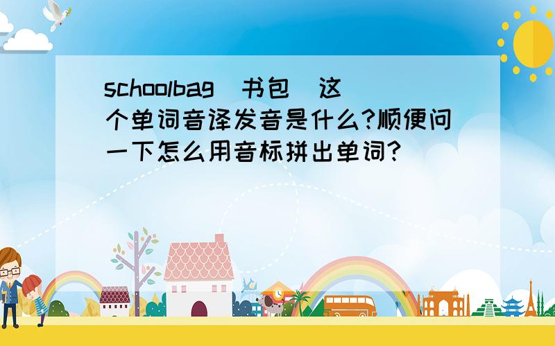 schoolbag（书包）这个单词音译发音是什么?顺便问一下怎么用音标拼出单词?