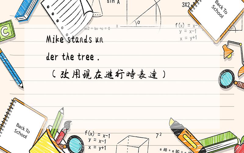 Mike stands under the tree . (改用现在进行时表达）