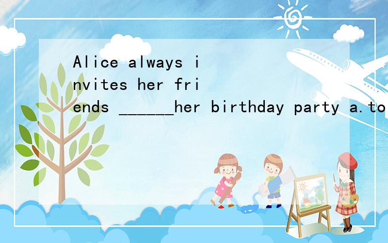 Alice always invites her friends ______her birthday party a.to b.for c.come to d./