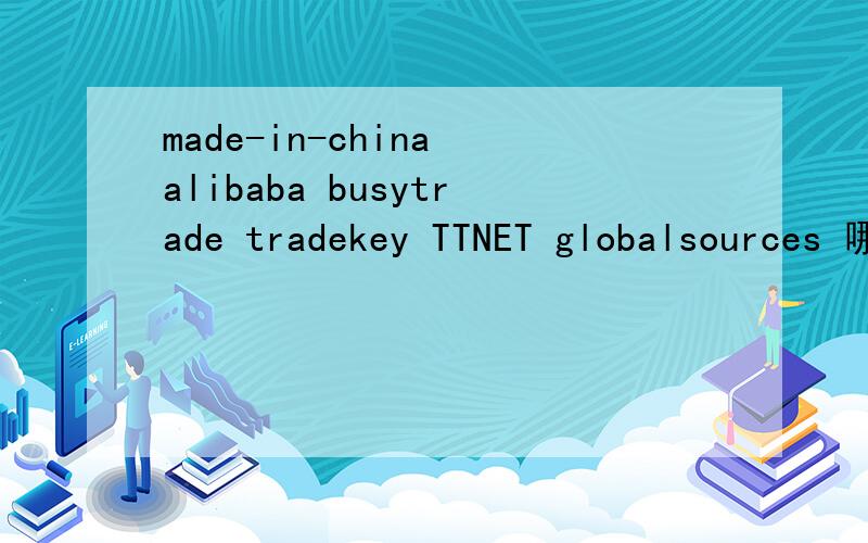 made-in-china alibaba busytrade tradekey TTNET globalsources 哪个更适合欧洲电阻市场开发?