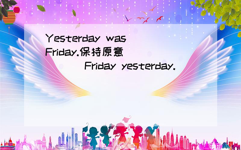 Yesterday was Friday.保持原意 （ ）（ ）Friday yesterday.