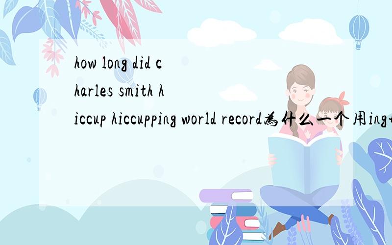how long did charles smith hiccup hiccupping world record为什么一个用ing形式一个不用啊