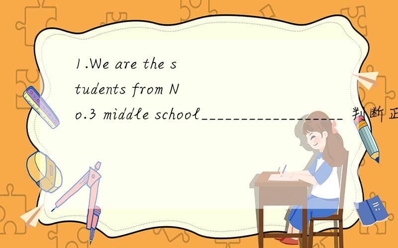 1.We are the students from No.3 middle school__________________ 判断正误 如果有错 请更正