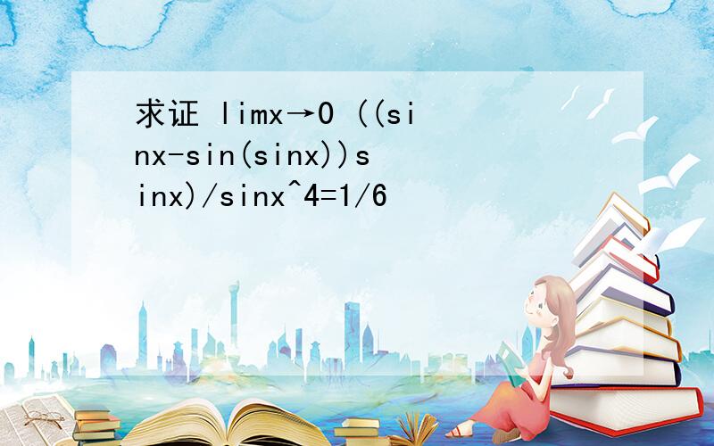 求证 limx→0 ((sinx-sin(sinx))sinx)/sinx^4=1/6