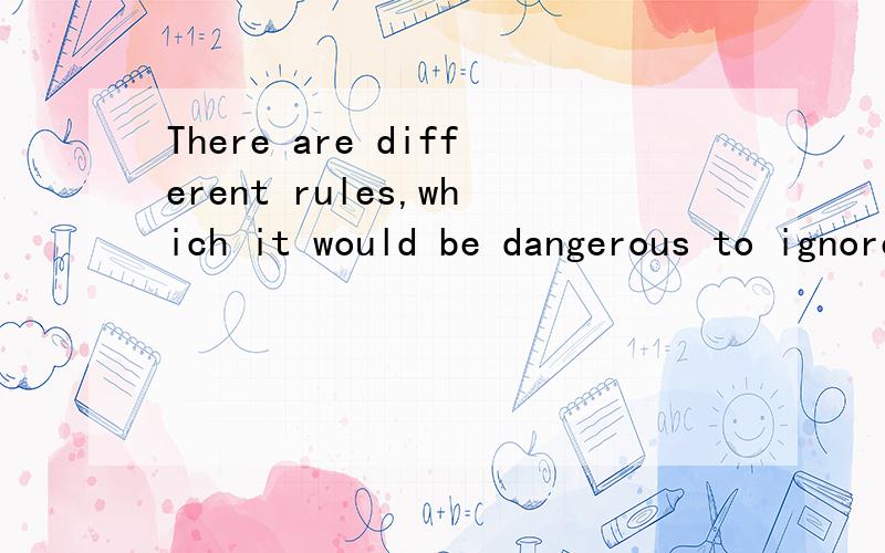 There are different rules,which it would be dangerous to ignore中it为什么这么用那为什么有 which which不就可以指代吗