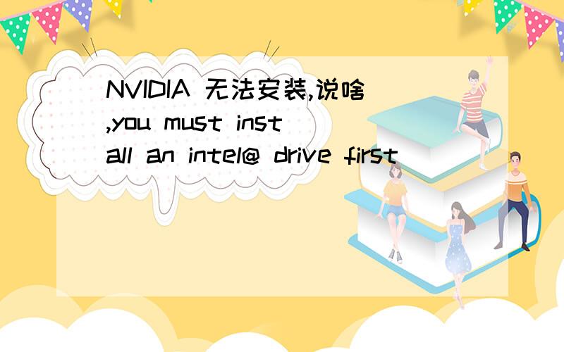 NVIDIA 无法安装,说啥,you must install an intel@ drive first