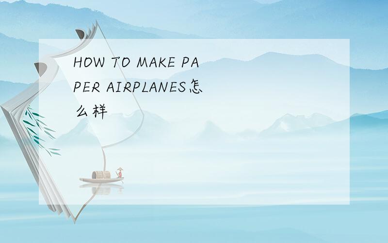 HOW TO MAKE PAPER AIRPLANES怎么样