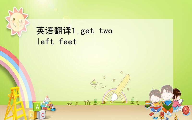 英语翻译1.get two left feet