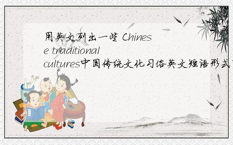 用英文列出一些 Chinese traditional cultures中国传统文化习俗英文短语形式列出