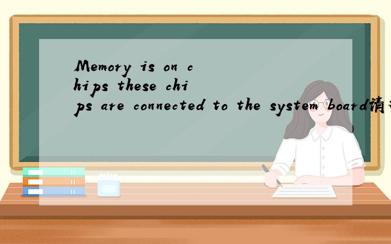 Memory is on chips these chips are connected to the system board请教计算机英语朋友,