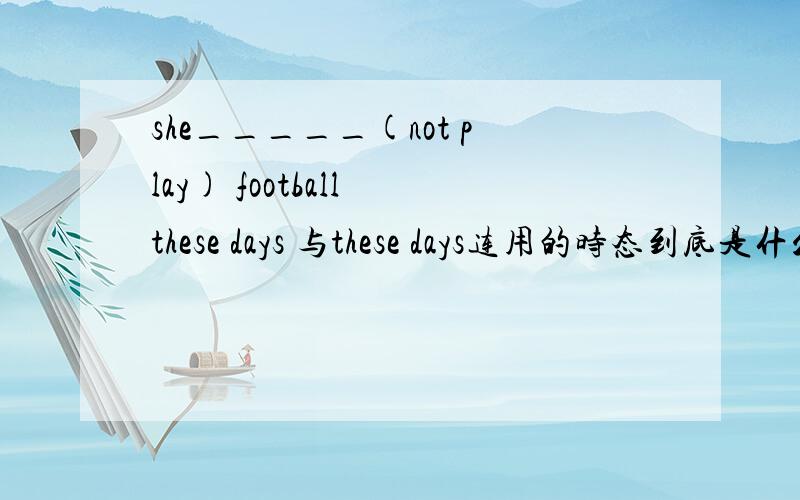 she_____(not play) football these days 与these days连用的时态到底是什么?