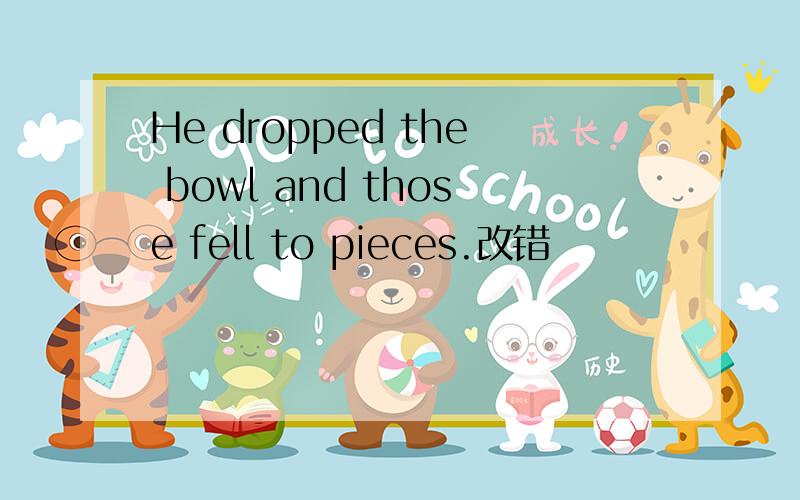 He dropped the bowl and those fell to pieces.改错