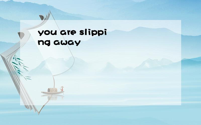you are slipping away