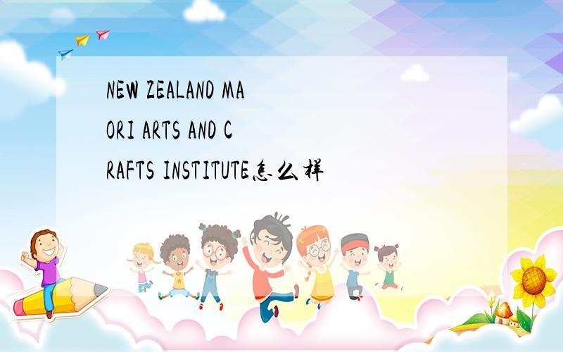 NEW ZEALAND MAORI ARTS AND CRAFTS INSTITUTE怎么样