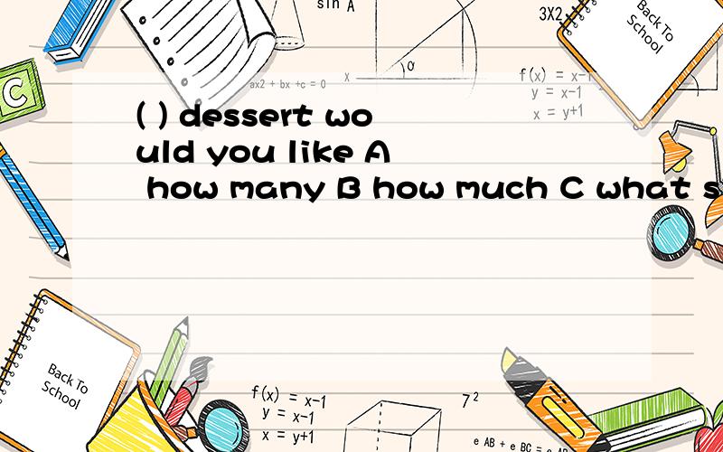 ( ) dessert would you like A how many B how much C what size D what ( ) dessert would you like A how manyB how much C what size D what color