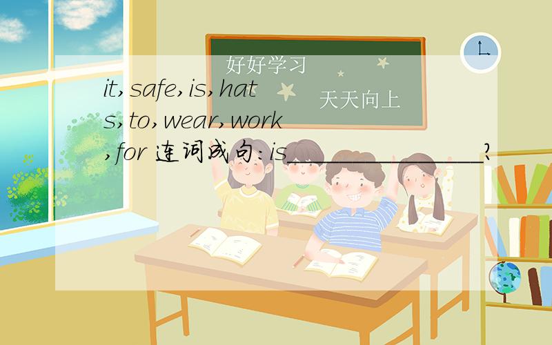 it,safe,is,hats,to,wear,work,for 连词成句：is_______________?