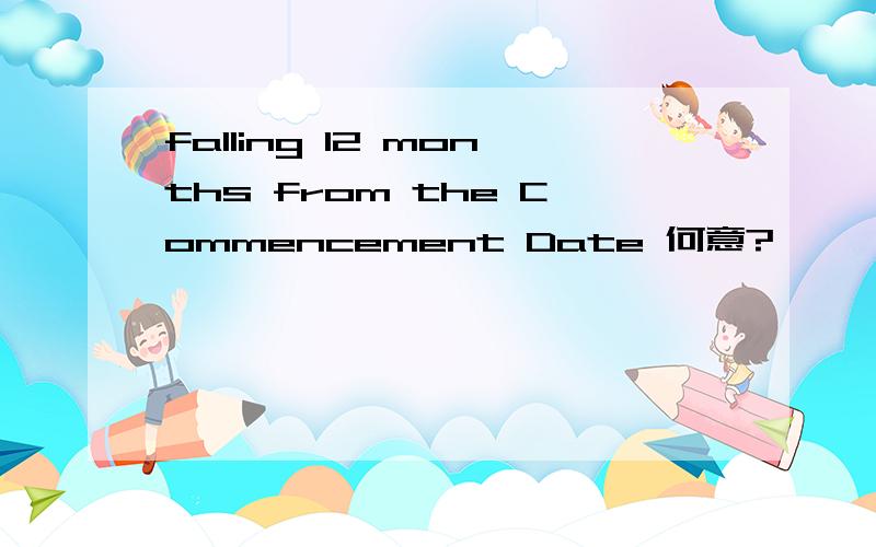 falling 12 months from the Commencement Date 何意?