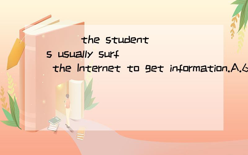 ___the students usually surf the Internet to get information.A.60 percents of B.60 percantC.60 percent of D.60 percents