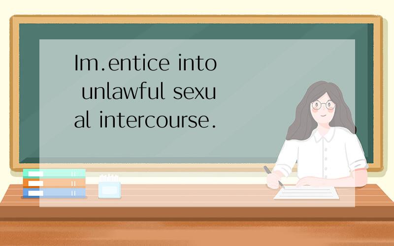 Im.entice into unlawful sexual intercourse.