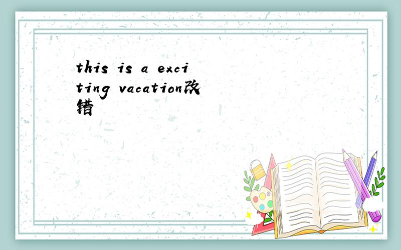 this is a exciting vacation改错
