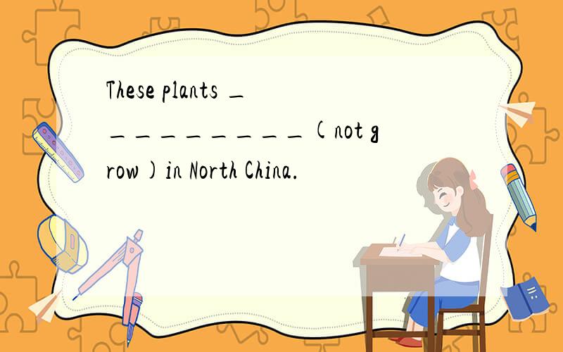 These plants _________(not grow)in North China.