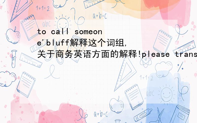 to call someone'bluff解释这个词组,关于商务英语方面的解释!please translate it in English