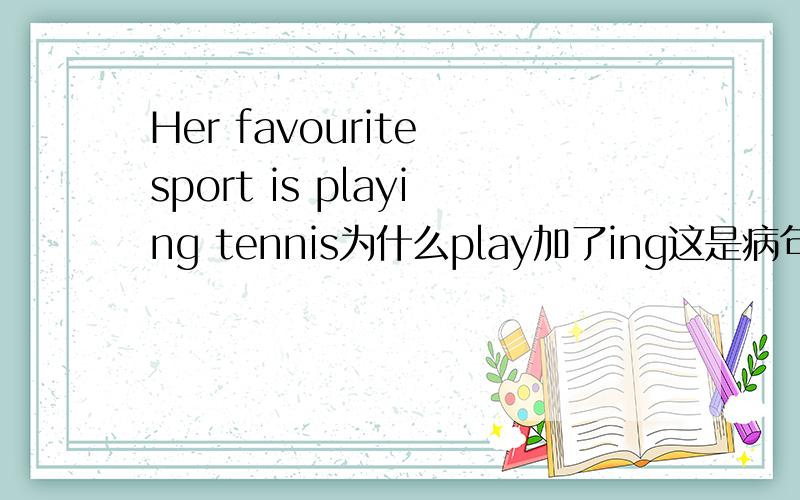 Her favourite sport is playing tennis为什么play加了ing这是病句吗
