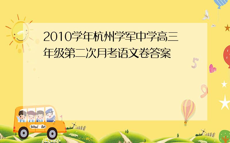 2010学年杭州学军中学高三年级第二次月考语文卷答案