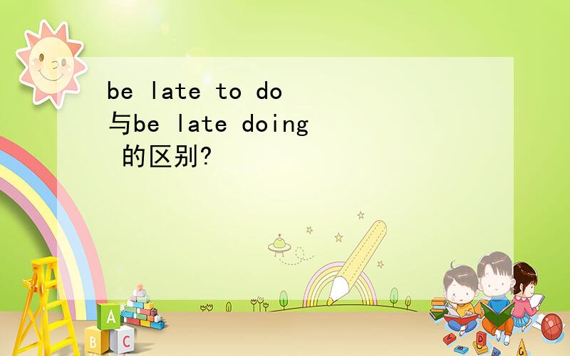 be late to do 与be late doing 的区别?