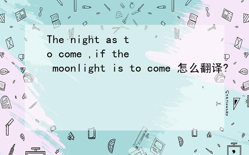 The night as to come ,if the moonlight is to come 怎么翻译?