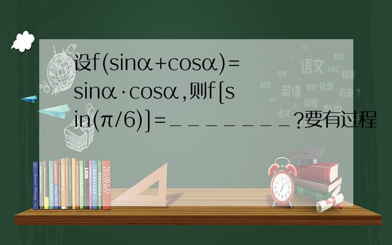 设f(sinα+cosα)=sinα·cosα,则f[sin(π/6)]=_______?要有过程