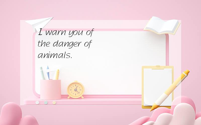 I warn you of the danger of animals.