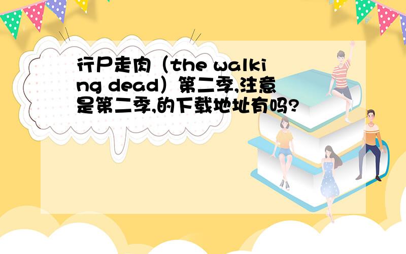 行尸走肉（the walking dead）第二季,注意是第二季,的下载地址有吗?