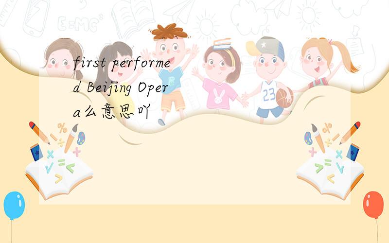 first performed Beijing Opera么意思吖