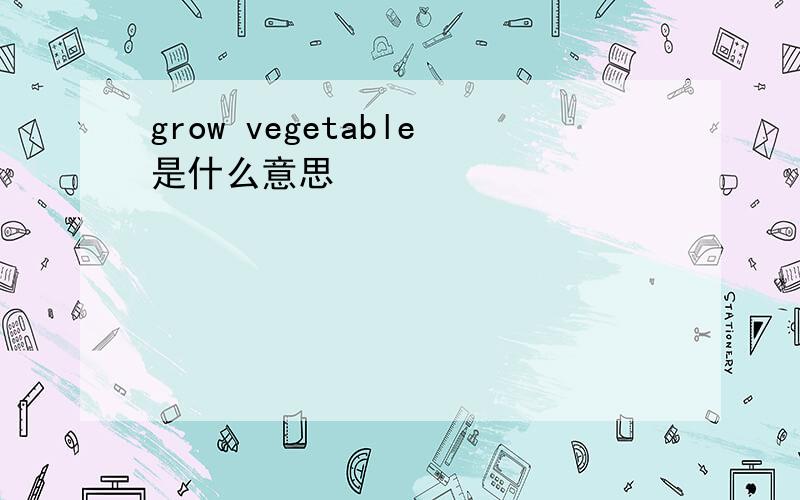 grow vegetable是什么意思