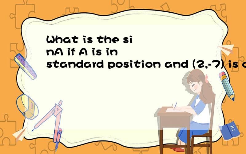 What is the sinA if A is in standard position and (2,-7) is on its terminal side 这段话什麼意思
