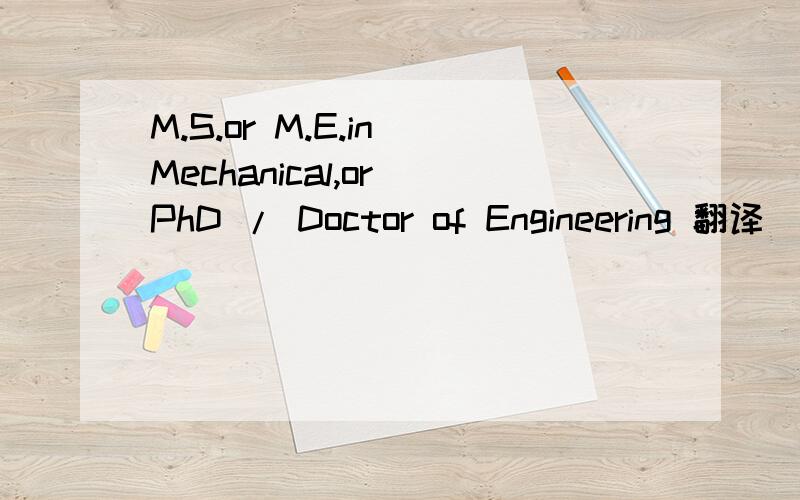 M.S.or M.E.in Mechanical,or PhD / Doctor of Engineering 翻译