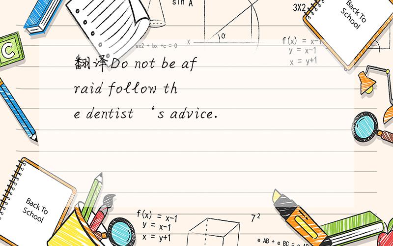 翻译Do not be afraid follow the dentist ‘s advice.