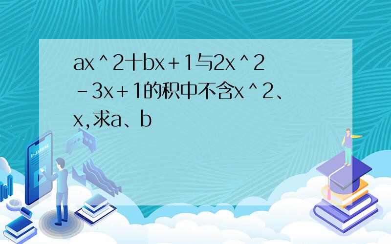 ax＾2十bx＋1与2x＾2－3x＋1的积中不含x＾2、x,求a、b