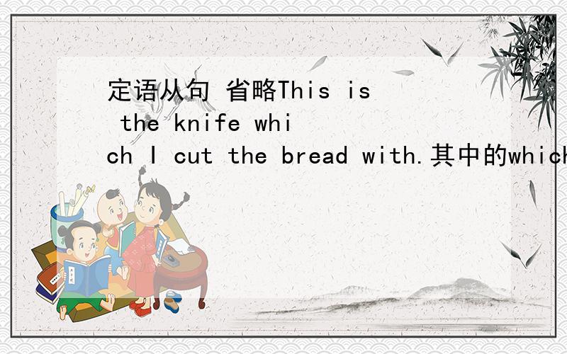 定语从句 省略This is the knife which I cut the bread with.其中的which可以省略吗?