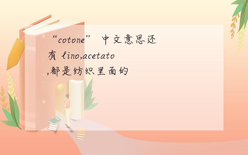 “cotone” 中文意思还有 lino,acetato,都是纺织里面的
