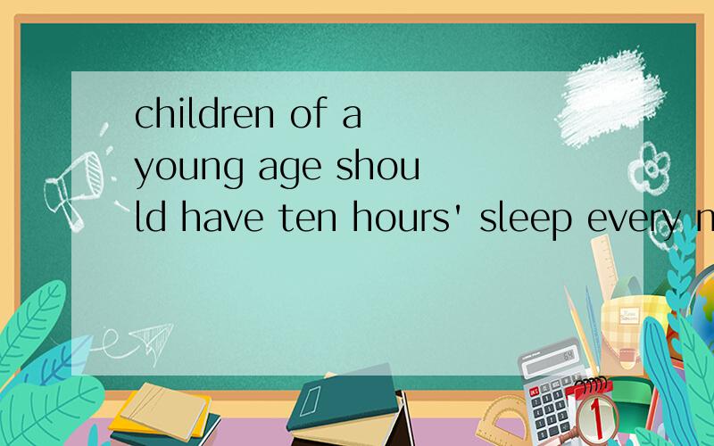 children of a young age should have ten hours' sleep every night 错在哪儿?
